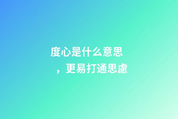 度心是什么意思，更易打通思慮